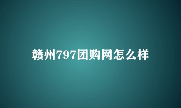 赣州797团购网怎么样