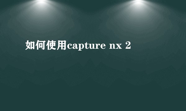 如何使用capture nx 2