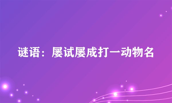 谜语：屡试屡成打一动物名