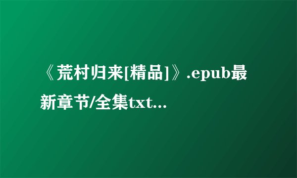 《荒村归来[精品]》.epub最新章节/全集txt免费下载