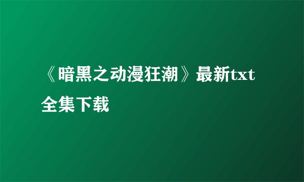 《暗黑之动漫狂潮》最新txt全集下载