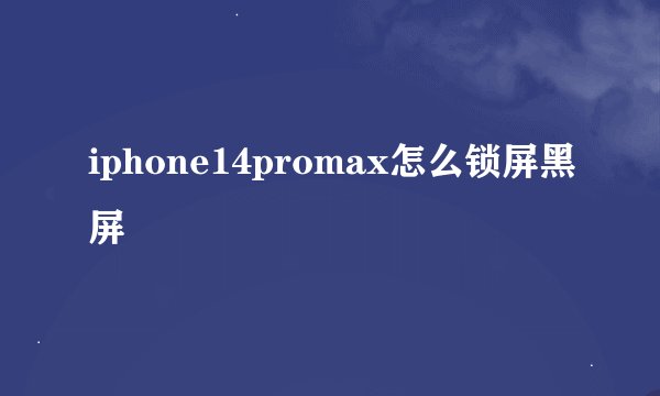 iphone14promax怎么锁屏黑屏