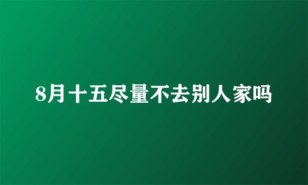 8月十五尽量不去别人家吗