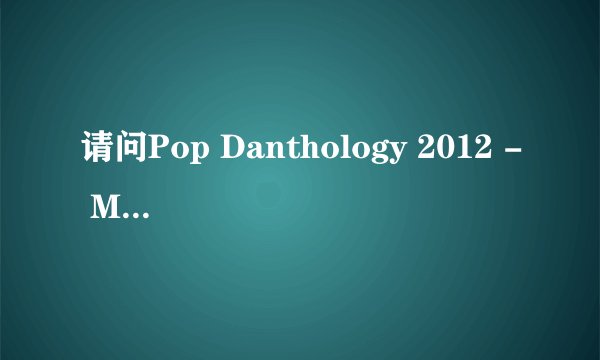 请问Pop Danthology 2012 - Mashup of 50 Pop Songs 所有歌曲名字 最好按顺序感谢感谢