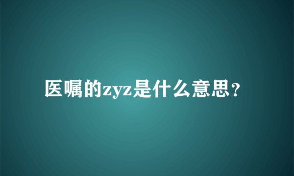 医嘱的zyz是什么意思？