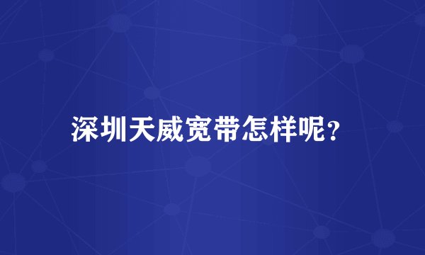 深圳天威宽带怎样呢？