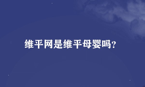 维平网是维平母婴吗？