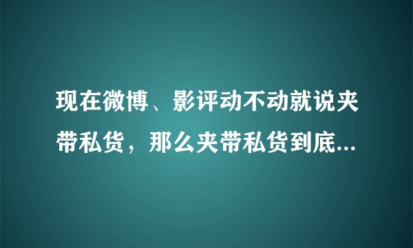现在微博、影评动不动就说夹带私货，那么夹带私货到底是个什么样的词呢?