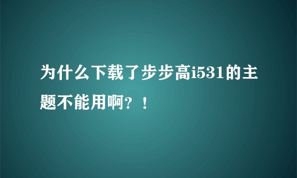 为什么下载了步步高i531的主题不能用啊？！