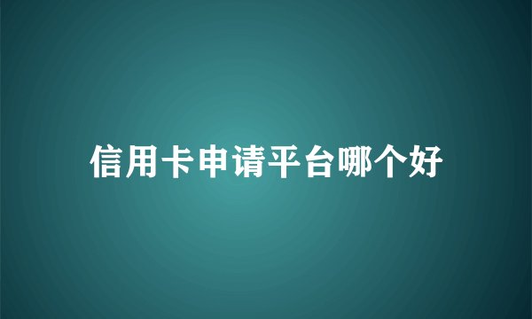 信用卡申请平台哪个好