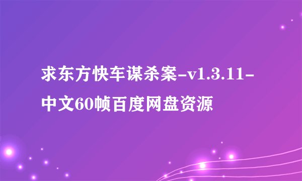 求东方快车谋杀案-v1.3.11-中文60帧百度网盘资源