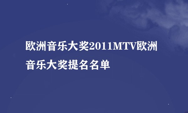 欧洲音乐大奖2011MTV欧洲音乐大奖提名名单