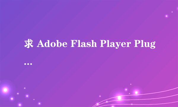 求 Adobe Flash Player Plugin下载地址。