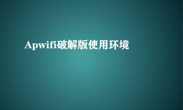 Apwifi破解版使用环境