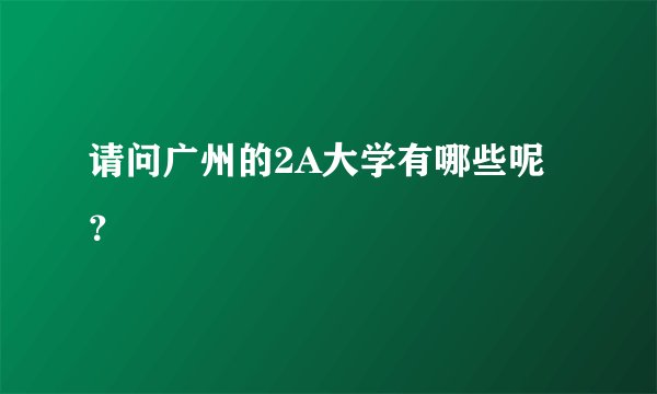请问广州的2A大学有哪些呢？