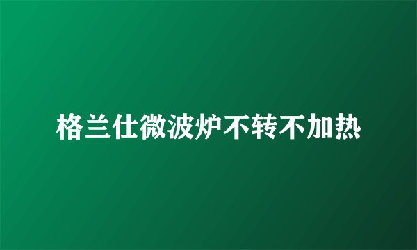 格兰仕微波炉不转不加热