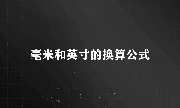 毫米和英寸的换算公式