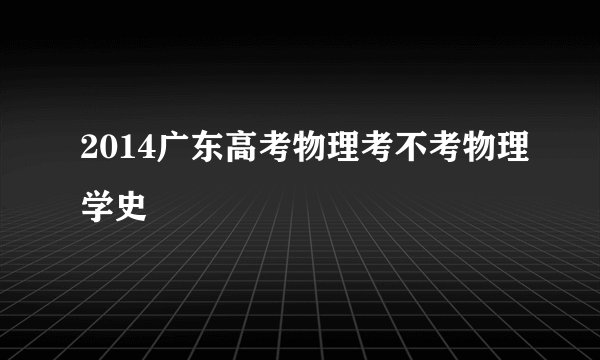 2014广东高考物理考不考物理学史