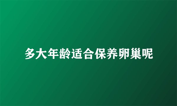 多大年龄适合保养卵巢呢