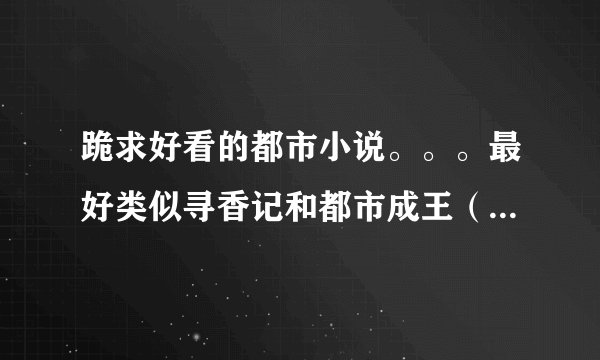 跪求好看的都市小说。。。最好类似寻香记和都市成王（作者微型蚂蚁）的那种。