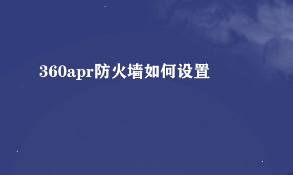 360apr防火墙如何设置