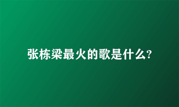 张栋梁最火的歌是什么?