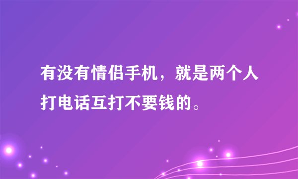 有没有情侣手机，就是两个人打电话互打不要钱的。