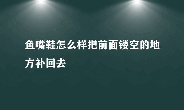 鱼嘴鞋怎么样把前面镂空的地方补回去
