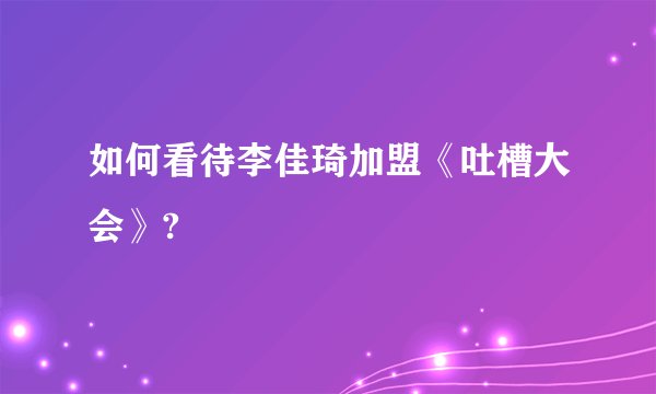 如何看待李佳琦加盟《吐槽大会》?