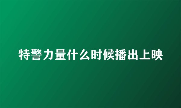 特警力量什么时候播出上映