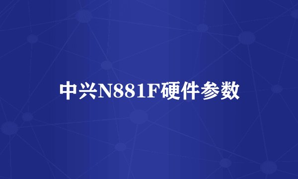 中兴N881F硬件参数