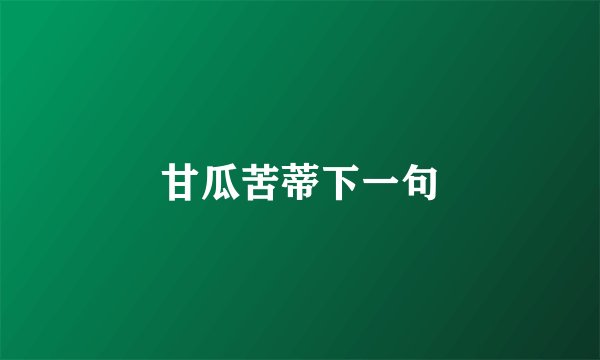 甘瓜苦蒂下一句
