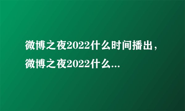 微博之夜2022什么时间播出,微博之夜2022什么时候播出