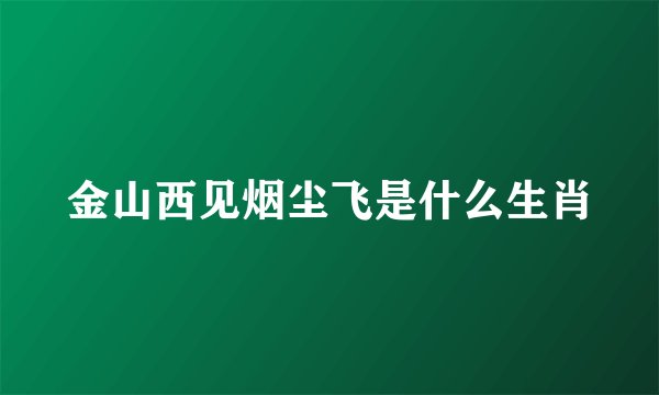 金山西见烟尘飞是什么生肖