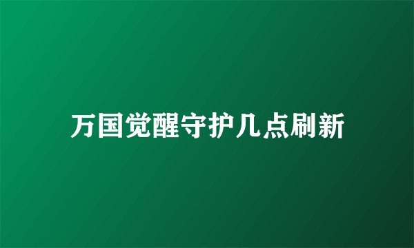 万国觉醒守护几点刷新