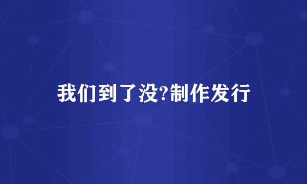 我们到了没?制作发行