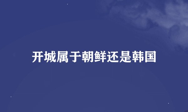 开城属于朝鲜还是韩国