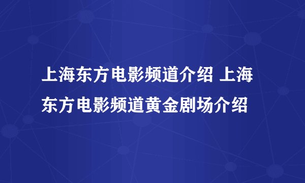 上海东方电影频道介绍 上海东方电影频道黄金剧场介绍