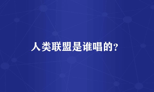 人类联盟是谁唱的？
