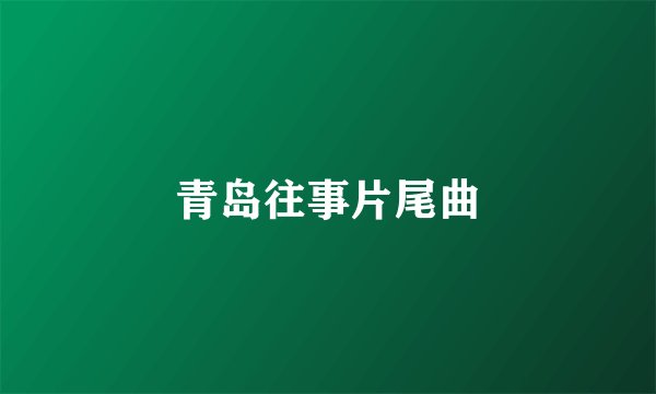 青岛往事片尾曲