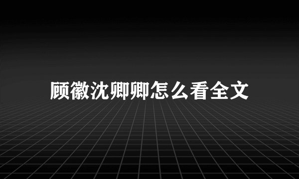 顾徽沈卿卿怎么看全文