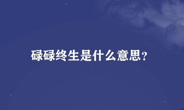 碌碌终生是什么意思？