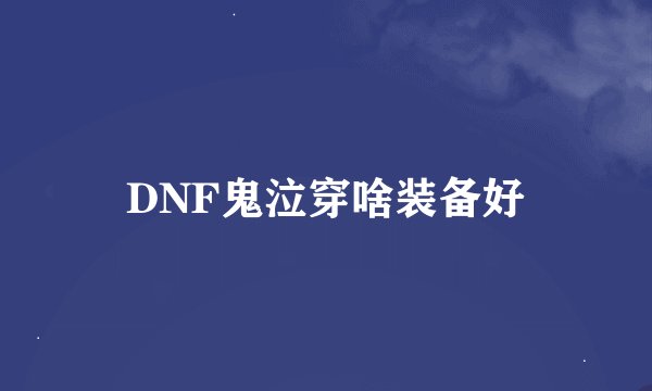DNF鬼泣穿啥装备好