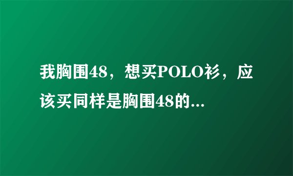 我胸围48，想买POLO衫，应该买同样是胸围48的尺码？还是应该买大一点的