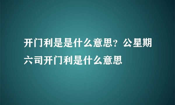 开门利是是什么意思？公星期六司开门利是什么意思