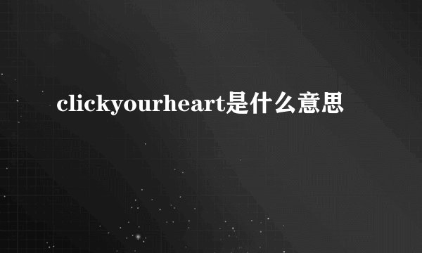 clickyourheart是什么意思