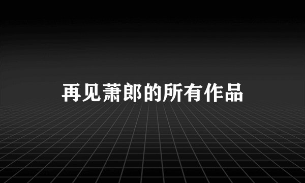 再见萧郎的所有作品