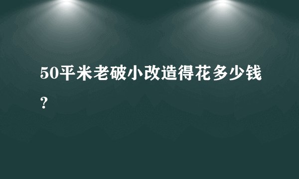 50平米老破小改造得花多少钱?