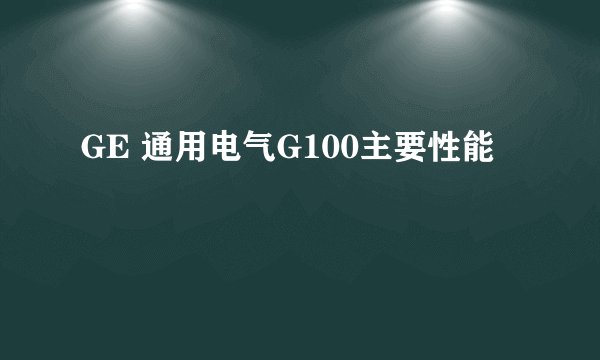 GE 通用电气G100主要性能