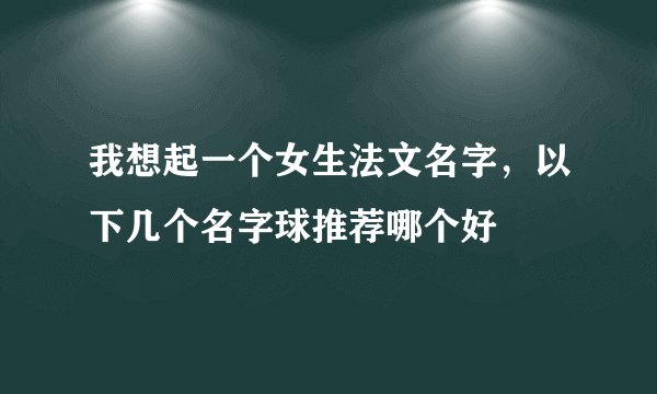 我想起一个女生法文名字，以下几个名字球推荐哪个好